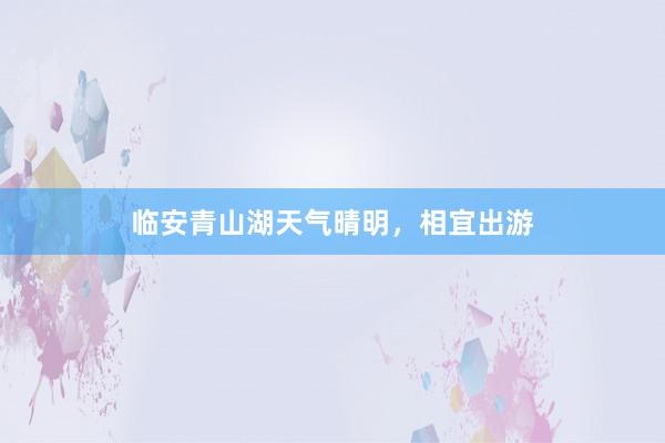 临安青山湖天气晴明，相宜出游