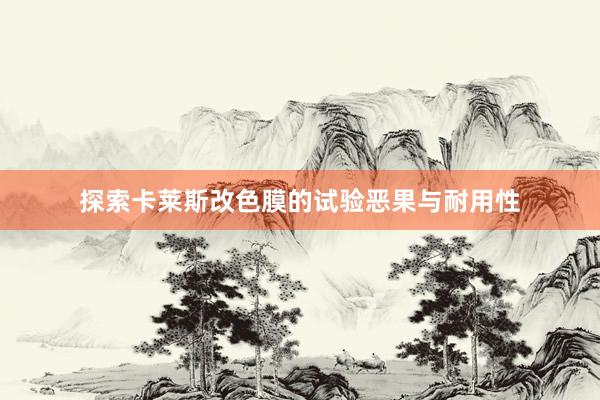 探索卡莱斯改色膜的试验恶果与耐用性