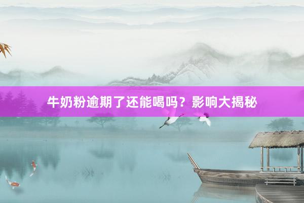 牛奶粉逾期了还能喝吗？影响大揭秘