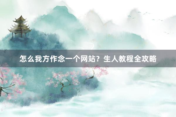 怎么我方作念一个网站？生人教程全攻略